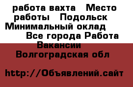 работа.вахта › Место работы ­ Подольск › Минимальный оклад ­ 36 000 - Все города Работа » Вакансии   . Волгоградская обл.